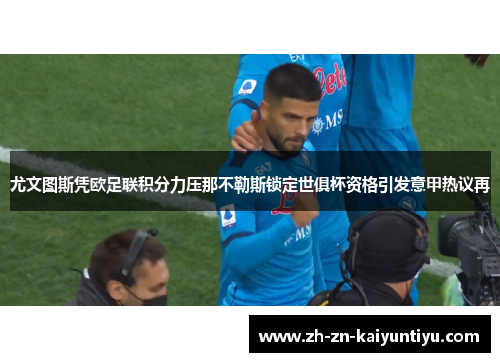 尤文图斯凭欧足联积分力压那不勒斯锁定世俱杯资格引发意甲热议再 尤文图斯凭欧足联积分力压那不勒斯锁定世俱杯资格引发意甲热议再
