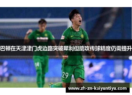 巴顿在天津津门虎边路突破犀利但助攻传球精度仍需提升 巴顿在天津津门虎边路突破犀利但助攻传球精度仍需提升