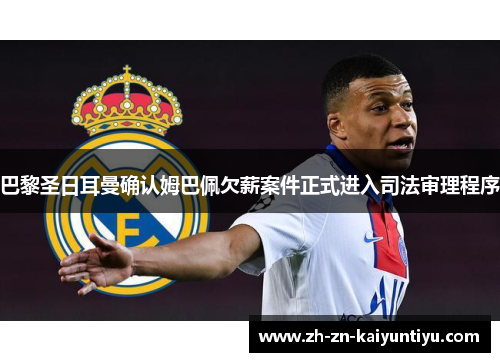 巴黎圣日耳曼确认姆巴佩欠薪案件正式进入司法审理程序 巴黎圣日耳曼确认姆巴佩欠薪案件正式进入司法审理程序