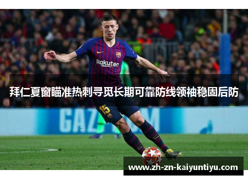 拜仁夏窗瞄准热刺寻觅长期可靠防线领袖稳固后防 拜仁夏窗瞄准热刺寻觅长期可靠防线领袖稳固后防
