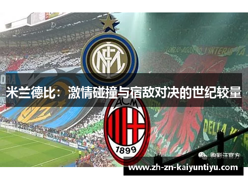 米兰德比:激情碰撞与宿敌对决的世纪较量 米兰德比:激情碰撞与宿敌对决的世纪较量