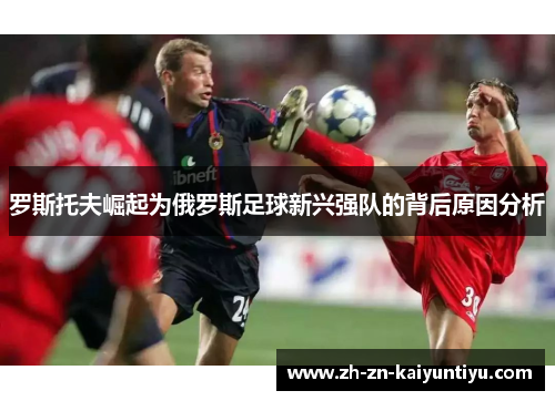 罗斯托夫崛起为俄罗斯足球新兴强队的背后原因分析