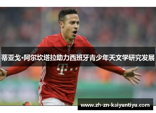 蒂亚戈·阿尔坎塔拉助力西班牙青少年天文学研究发展