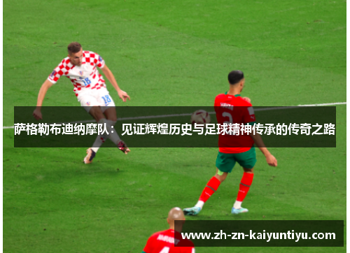 萨格勒布迪纳摩队：见证辉煌历史与足球精神传承的传奇之路