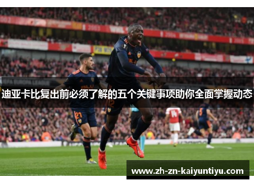 迪亚卡比复出前必须了解的五个关键事项助你全面掌握动态 迪亚卡比复出前必须了解的五个关键事项助你全面掌握动态
