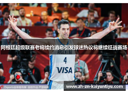 阿根廷超级联赛老将续约消息引发球迷热议将继续征战赛场 阿根廷超级联赛老将续约消息引发球迷热议将继续征战赛场