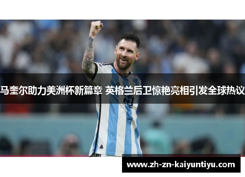 马奎尔助力美洲杯新篇章 英格兰后卫惊艳亮相引发全球热议 马奎尔助力美洲杯新篇章 英格兰后卫惊艳亮相引发全球热议