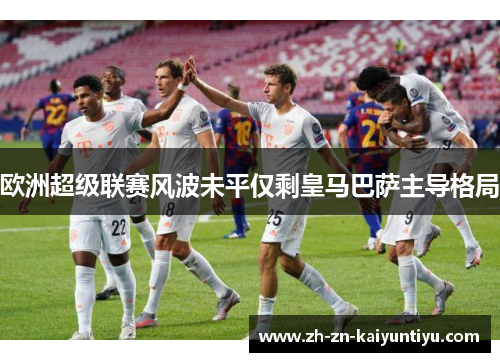 欧洲超级联赛风波未平仅剩皇马巴萨主导格局 欧洲超级联赛风波未平仅剩皇马巴萨主导格局