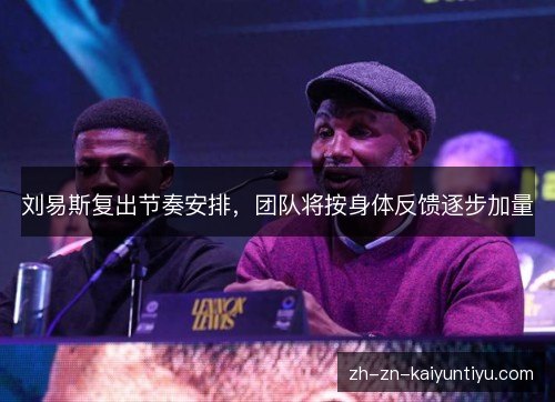刘易斯复出节奏安排，团队将按身体反馈逐步加量